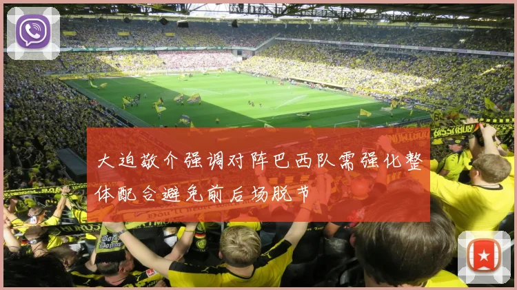 大迫敬介强调对阵巴西队需强化整体配合避免前后场脱节