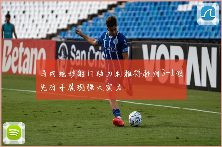 马内绝妙射门助力利雅得胜利3-1领先对手展现强大实力
