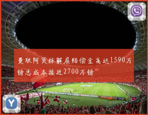 曼联阿莫林解雇赔偿金高达1590万镑总成本接近2700万镑