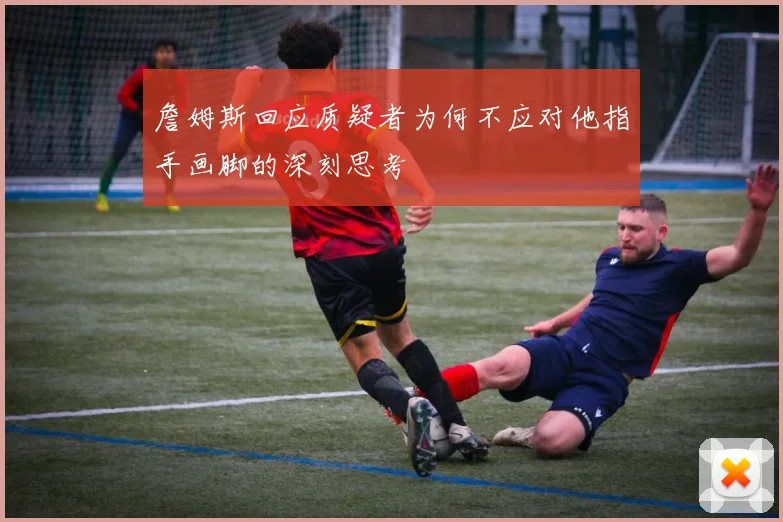 詹姆斯回应质疑者为何不应对他指手画脚的深刻思考
