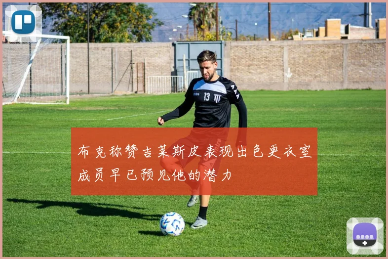 布克称赞吉莱斯皮表现出色更衣室成员早已预见他的潜力