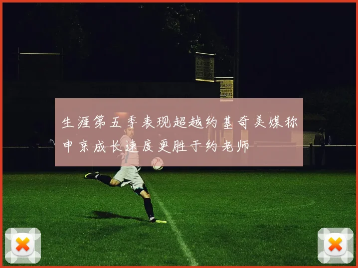生涯第五季表现超越约基奇美媒称申京成长速度更胜于约老师