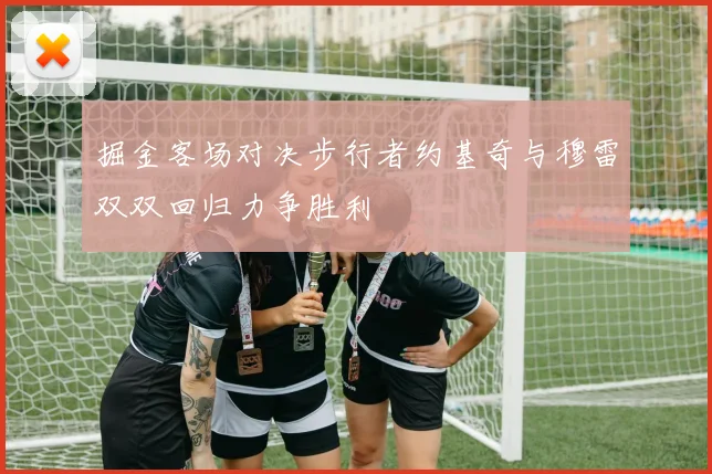 掘金客场对决步行者约基奇与穆雷双双回归力争胜利