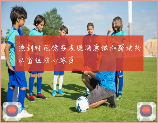 热刺对范德芬表现满意拟加薪续约以留住核心球员