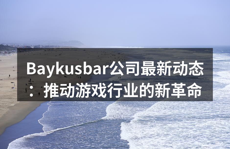 Baykusbar公司最新动态：推动游戏行业的新革命
