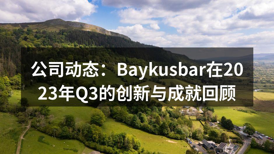 公司动态：Baykusbar在2023年Q3的创新与成就回顾
