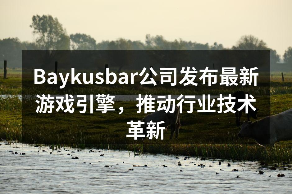 Baykusbar公司发布最新游戏引擎，推动行业技术革新